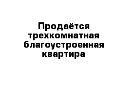 Продаётся трехкомнатная благоустроенная квартира